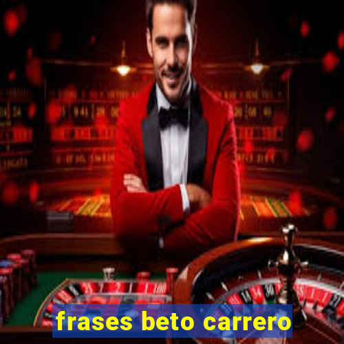 frases beto carrero